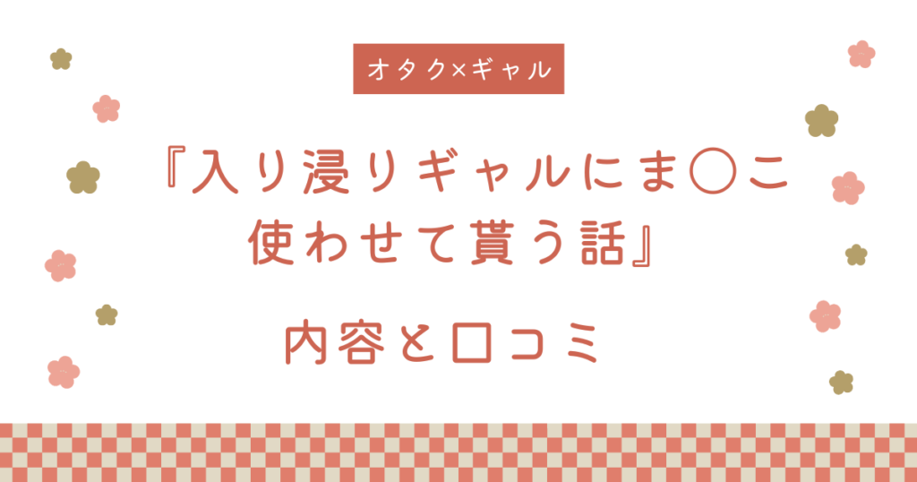 『入り浸りギャルにま〇こ使わせて貰う話』の内容と口コミ！続編も紹介します